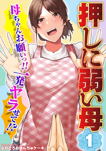 【押しに弱い母】母ちゃんお願いっ！！一発ヤラせて！？（単話）