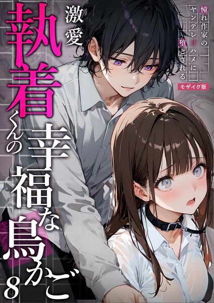 激愛執着くんの幸福な鳥かご 〜憧れ作家のヤンデレ甘ハメに堕とされる〜  モザイク版