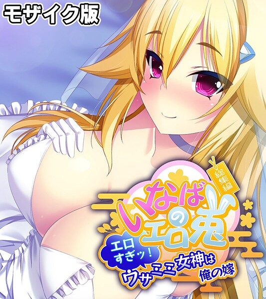 いなばのエロ兎 総集編 〜エロすぎッ！ウサミミ女神は俺の嫁〜 モザイク版